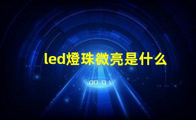 led燈珠微亮是什么原因 燈珠的顯指是什么意思